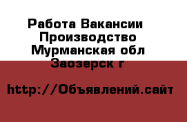 Работа Вакансии - Производство. Мурманская обл.,Заозерск г.